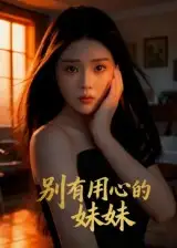 短剧《别有用心的妹妹》全集完整版高清免费在线观看